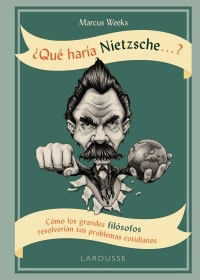 ¿Qué haría Nietzsche...? Cómo las grandes filósofos resolverían tus problemas cotidianos
