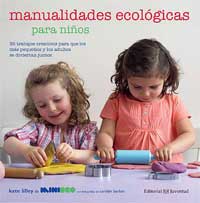 Manualidades ecológicas para niños : 35 trabajos creativos para que los más pequeños y los adultos se diviertan juntos