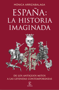 España : la historia imaginada : de los antiguos mitos a las leyendas contemporánea