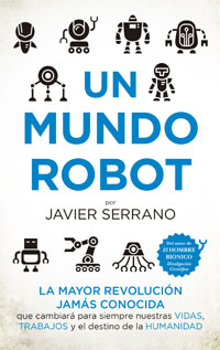 Un mundo robot : la mayor revolución jamás conocida que cambiará nuestras vidas, trabajos y el destino de la humanidad