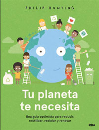 Tu planeta te necesita : una guía optimista para reducir, reutilizar, reciclar y renovar