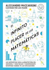 El infinito placer de las matemáticas : las matemáticas son la arquitectura del universo, y son fáciles y enormemente divertidas cuando te las explican bien