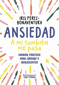 Ansiedad : a mí también me pasa. Manual práctico para jóvenes y adolescentes