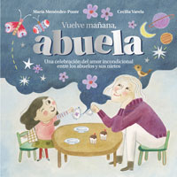 Vuelve ma¤ana, abuela : una celebraci¢n del amor incondicional entre los abuelos y sus nietos