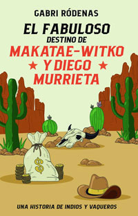 El fabuloso destino de Makatae-Witko y Diego Murrieta : una historia de indios y vaqueros