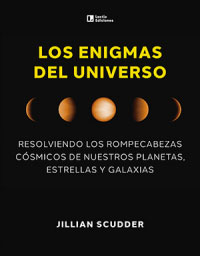 Los enigmas del universo : resolviendo los rompecabezas cósmicos de nuestros planetas, estrellas y galaxias