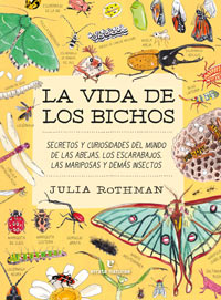 La vida de los bichos : secretos y curiosidades del mundo de las abejas, los escarabajos, las mariposas y demás insectos
