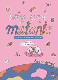 Soy una mutante. Bienvenida al planeta pubertad : la guía definitiva para chicas